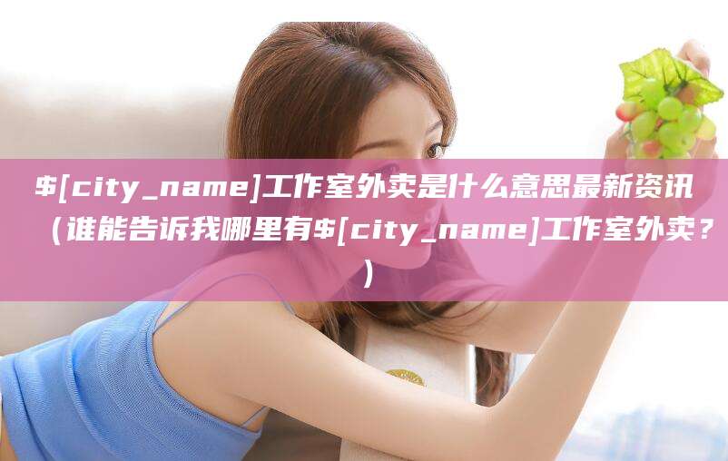 睢县工作室外卖是什么意思最新资讯(谁能告诉我哪里有睢县工作室外卖?)