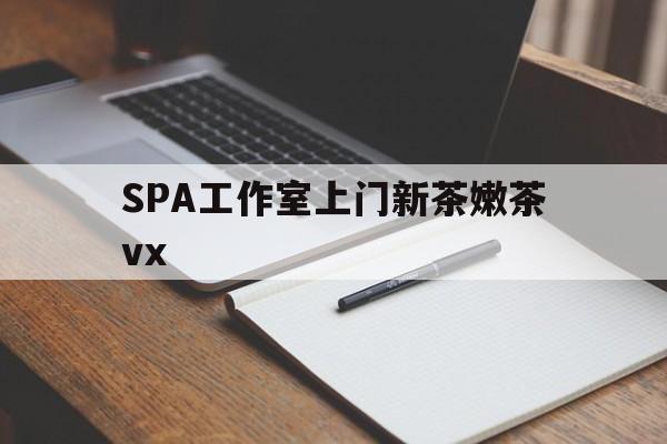 睢县广州哪里可以找约茶新茶的品茶地最新资讯（谁能告诉我哪里有睢县SPA工作室上门新茶嫩茶vx？）